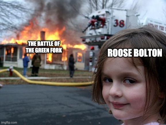 GoT meme | ROOSE BOLTON; THE BATTLE OF THE GREEN FORK | image tagged in memes,disaster girl | made w/ Imgflip meme maker
