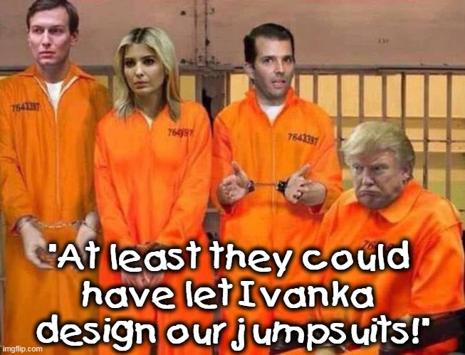 Not haute couteur enough? | "At least they could 
have let Ivanka 
design our jumpsuits!" | image tagged in trump family jail,trump,fashion,orange is the new black,ivanka trump | made w/ Imgflip meme maker