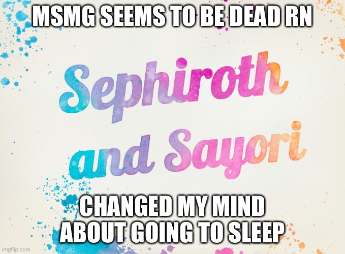 Sayori and Sephiroth | MSMG SEEMS TO BE DEAD RN; CHANGED MY MIND ABOUT GOING TO SLEEP | image tagged in sayori and sephiroth | made w/ Imgflip meme maker