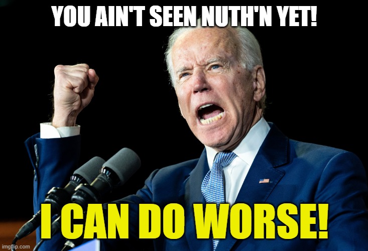 Joe Biden - Nap Times for EVERYONE! | YOU AIN'T SEEN NUTH'N YET! I CAN DO WORSE! | image tagged in joe biden - nap times for everyone | made w/ Imgflip meme maker