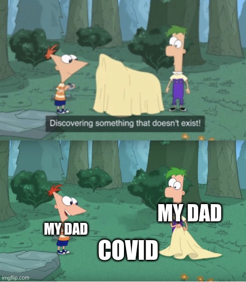 hyhehehe my dad actually thinks covid isn't real | I WONDER IF PEOPLE ACTUALLY READ THESE DESCRIPTIONS. IF NOT, WHY DOES IMGFLIP HAVE THEM? THEY'RE NOT REAL DESCRIPTION ANYWAY, IT'S JUST WHAT THE TEXTS READ. COVID; MY DAD; MY DAD | image tagged in discovering something that doesn t exist | made w/ Imgflip meme maker