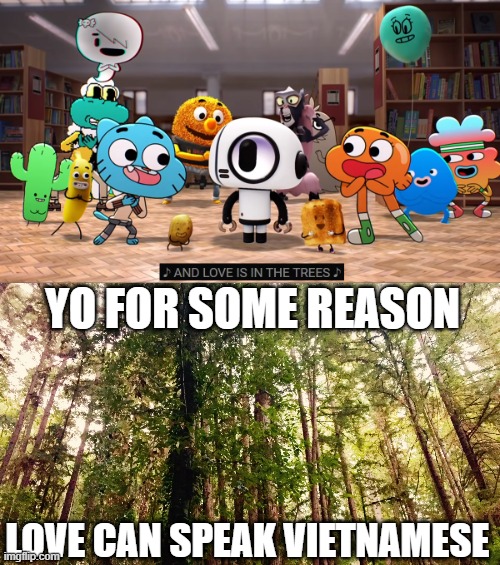 yooo?????? |  YO FOR SOME REASON; LOVE CAN SPEAK VIETNAMESE | image tagged in sus,gumball,the amazing world of gumball,vietnam,trees,when the trees start speaking | made w/ Imgflip meme maker