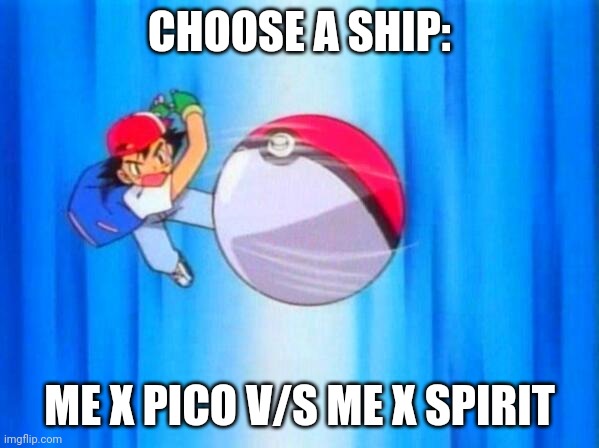 Comment, poll ends in 2 days | CHOOSE A SHIP:; ME X PICO V/S ME X SPIRIT | image tagged in i choose you | made w/ Imgflip meme maker