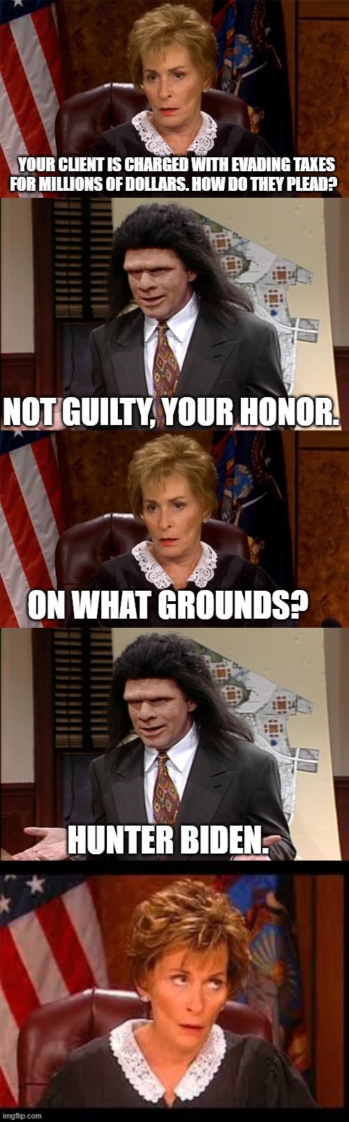 Judge v Lawyer | YOUR CLIENT IS CHARGED WITH EVADING TAXES FOR MILLIONS OF DOLLARS. HOW DO THEY PLEAD? NOT GUILTY, YOUR HONOR. ON WHAT GROUNDS? HUNTER BIDEN. | image tagged in judge v lawyer | made w/ Imgflip meme maker