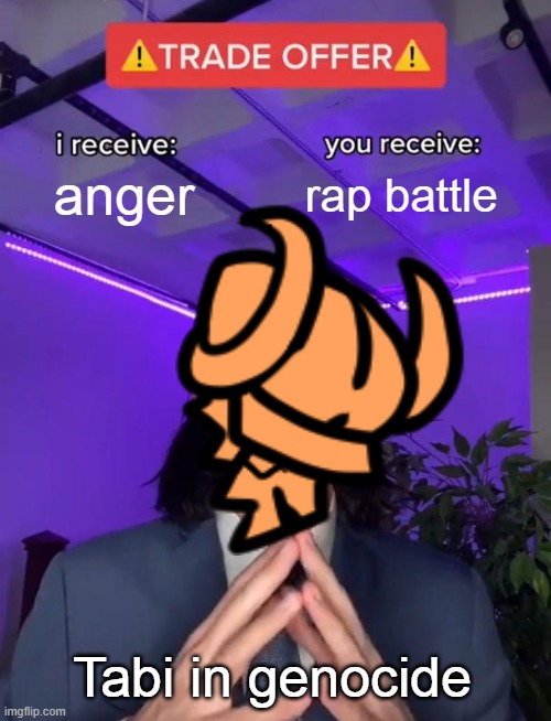 tabi | anger; rap battle; Tabi in genocide | image tagged in trade offer | made w/ Imgflip meme maker