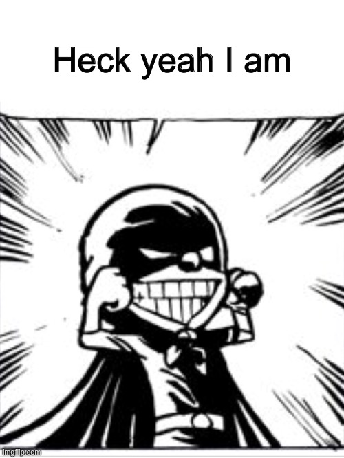 Heck yeah I am | made w/ Imgflip meme maker