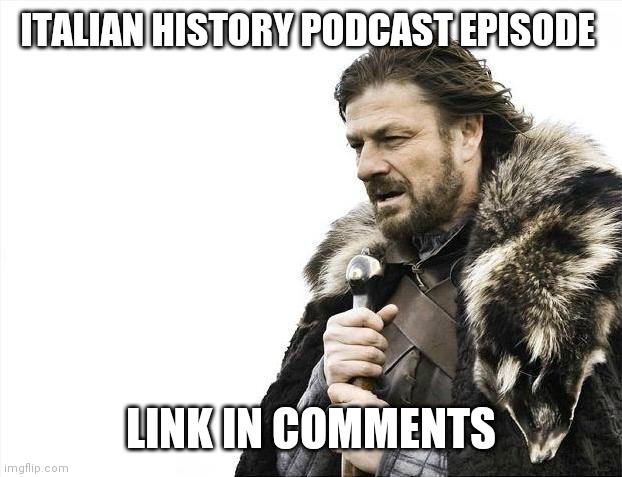 Brace Yourselves X is Coming Meme | ITALIAN HISTORY PODCAST EPISODE; LINK IN COMMENTS | image tagged in memes,brace yourselves x is coming,evil toddler,change my mind,hide the pain harold,bad luck brian | made w/ Imgflip meme maker