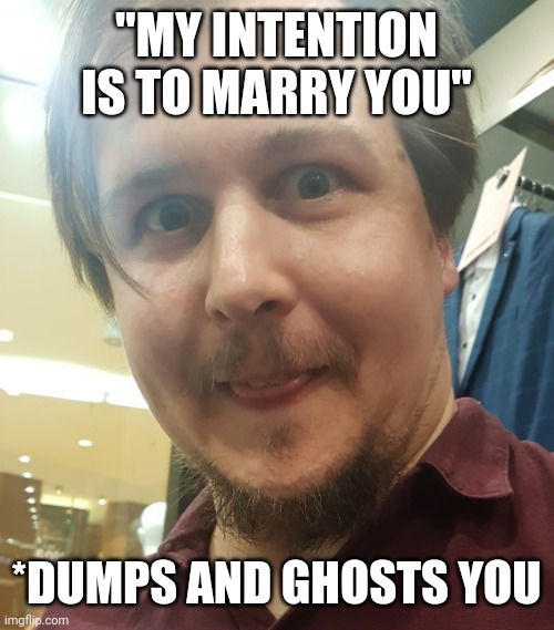 Impish Ex | "MY INTENTION IS TO MARRY YOU"; *DUMPS AND GHOSTS YOU | image tagged in impish ex | made w/ Imgflip meme maker