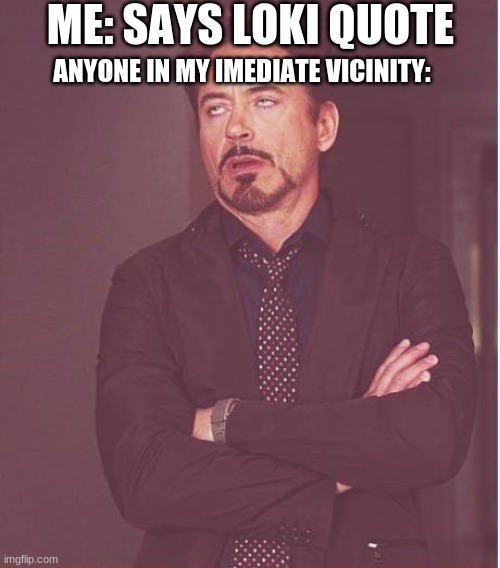 Face You Make Robert Downey Jr | ME: SAYS LOKI QUOTE; ANYONE IN MY IMEDIATE VICINITY: | image tagged in memes,face you make robert downey jr | made w/ Imgflip meme maker