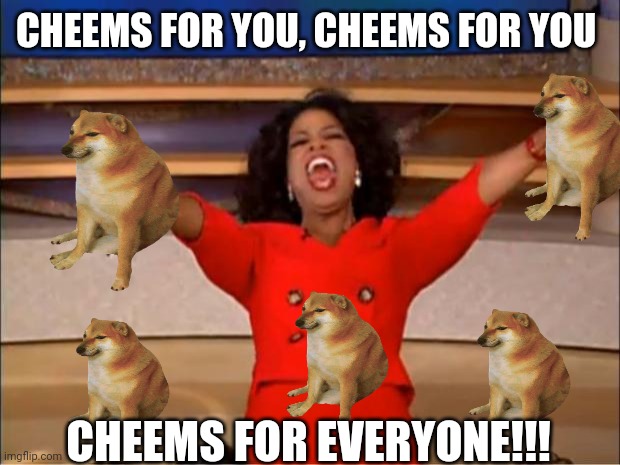 Oprah You Get A Meme | CHEEMS FOR YOU, CHEEMS FOR YOU; CHEEMS FOR EVERYONE!!! | image tagged in memes,oprah you get a | made w/ Imgflip meme maker