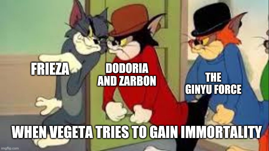 The namek saga | DODORIA AND ZARBON; THE GINYU FORCE; FRIEZA; WHEN VEGETA TRIES TO GAIN IMMORTALITY | image tagged in tom and jerry goons | made w/ Imgflip meme maker