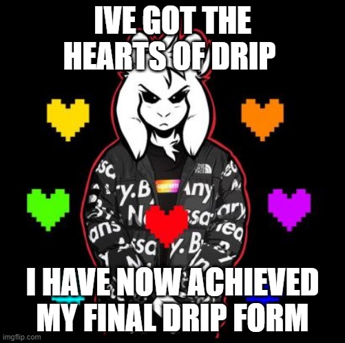 IVE GOT THE HEARTS OF DRIP; I HAVE NOW ACHIEVED MY FINAL DRIP FORM | image tagged in funny | made w/ Imgflip meme maker