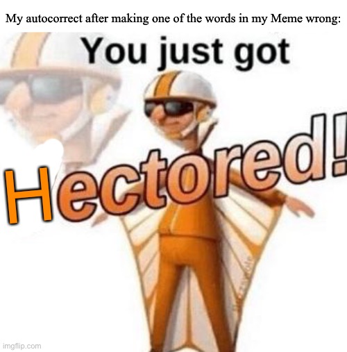 You just got vectored | My autocorrect after making one of the words in my Meme wrong:; H | image tagged in you just got vectored | made w/ Imgflip meme maker