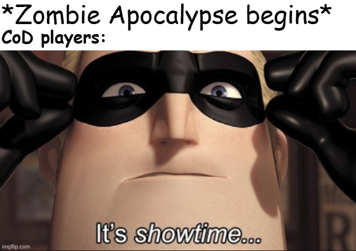 It's showtime | *Zombie Apocalypse begins*; CoD players: | image tagged in it's showtime | made w/ Imgflip meme maker