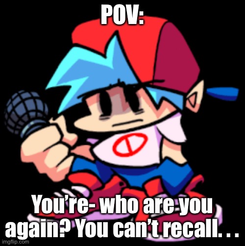 POV:; You’re- who are you again? You can’t recall. . . | made w/ Imgflip meme maker