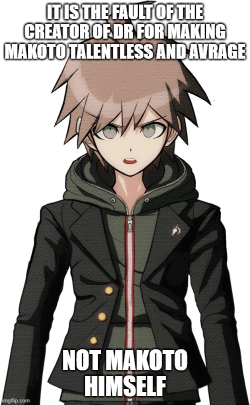 IT IS THE FAULT OF THE CREATOR OF DR FOR MAKING MAKOTO TALENTLESS AND AVRAGE; NOT MAKOTO HIMSELF | made w/ Imgflip meme maker