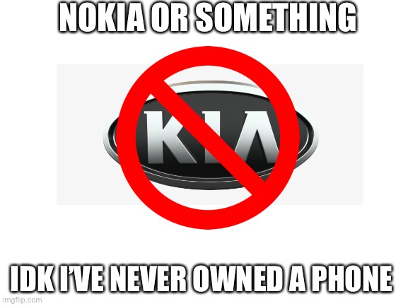 bruh | NOKIA OR SOMETHING; IDK I’VE NEVER OWNED A PHONE | image tagged in blank white template,nokia,idk,memes | made w/ Imgflip meme maker