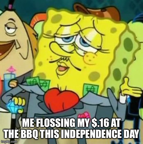 .16 baller | ME FLOSSING MY $.16 AT THE BBQ THIS INDEPENDENCE DAY | image tagged in rich spongebob,bbq | made w/ Imgflip meme maker