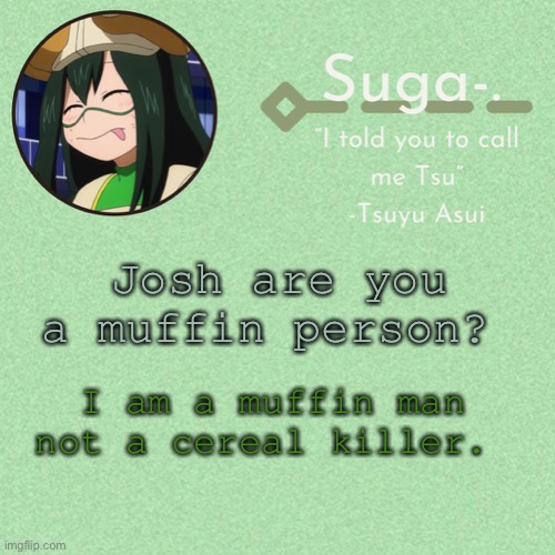 H a h a | Josh are you a muffin person? I am a muffin man not a cereal killer. | image tagged in asui t e m p | made w/ Imgflip meme maker