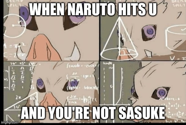 am insane | WHEN NARUTO HITS U; AND YOU'RE NOT SASUKE | image tagged in inosuke math confused | made w/ Imgflip meme maker