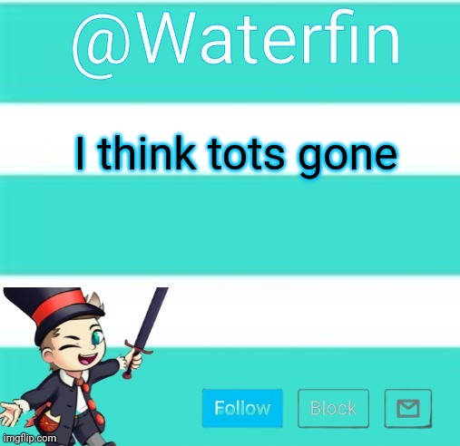 Waterfins Template | I think tots gone | image tagged in waterfins template | made w/ Imgflip meme maker