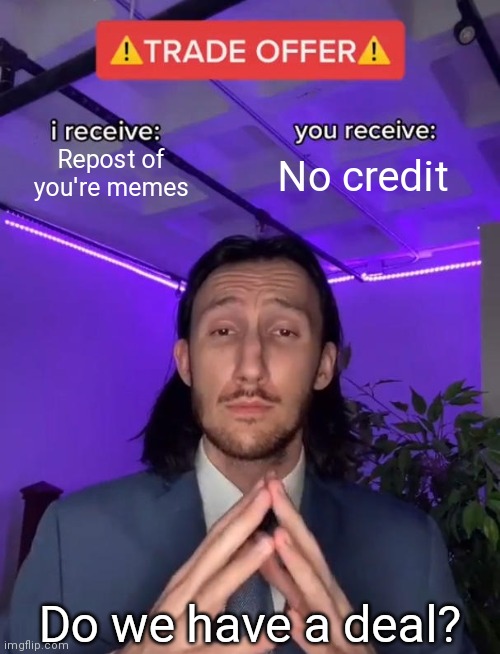 Repost status | Repost of you're memes; No credit; Do we have a deal? | image tagged in trade offer | made w/ Imgflip meme maker