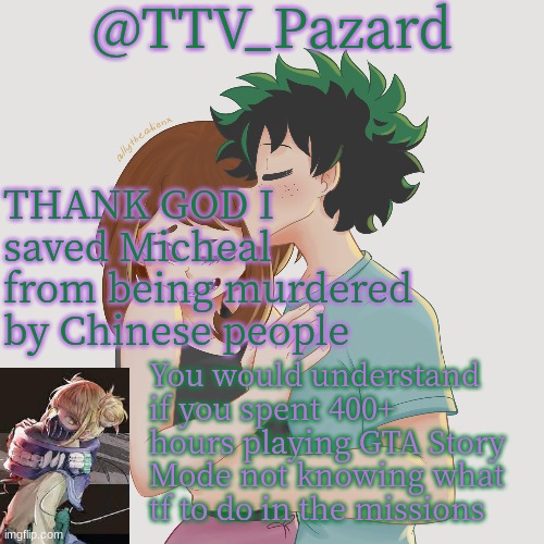 TTV_Parzard's 70k temp | THANK GOD I saved Micheal from being murdered by Chinese people; You would understand if you spent 400+ hours playing GTA Story Mode not knowing what tf to do in the missions | image tagged in ttv_parzard's 70k temp | made w/ Imgflip meme maker