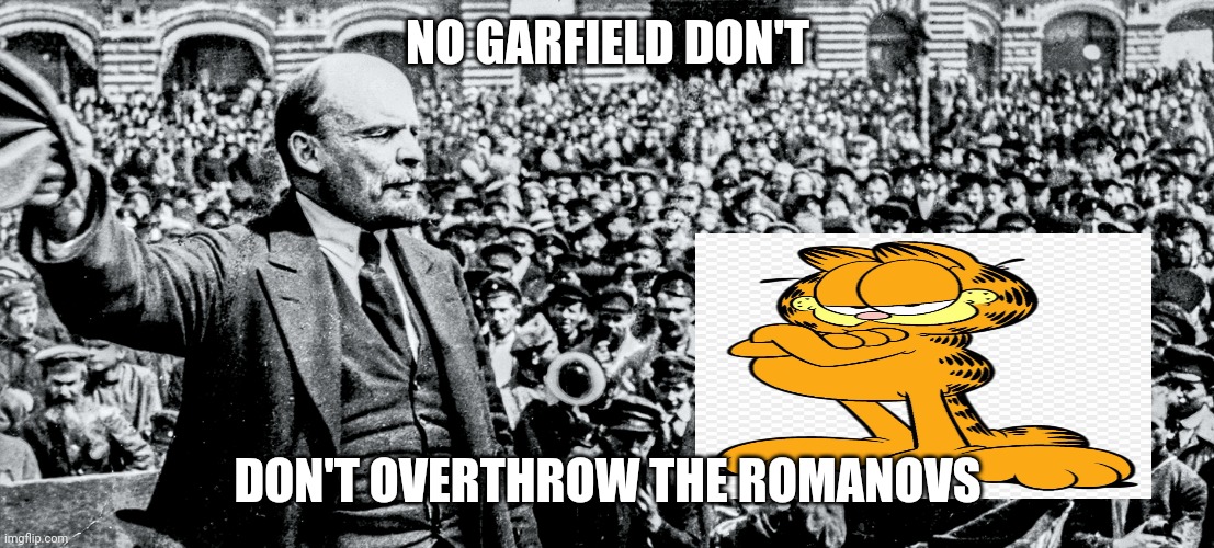 No garfield | NO GARFIELD DON'T; DON'T OVERTHROW THE ROMANOVS | image tagged in garfield,lenin | made w/ Imgflip meme maker