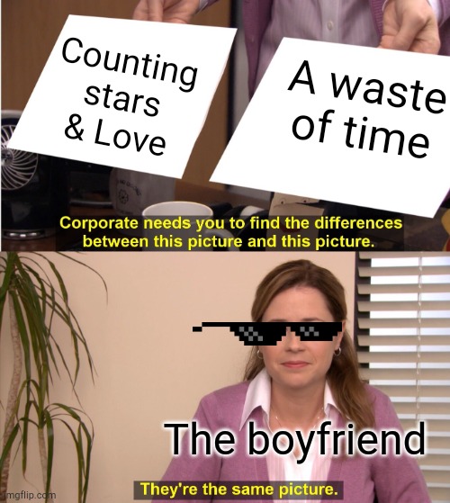 They're The Same Picture | Counting stars & Love; A waste of time; The boyfriend | image tagged in memes,they're the same picture | made w/ Imgflip meme maker