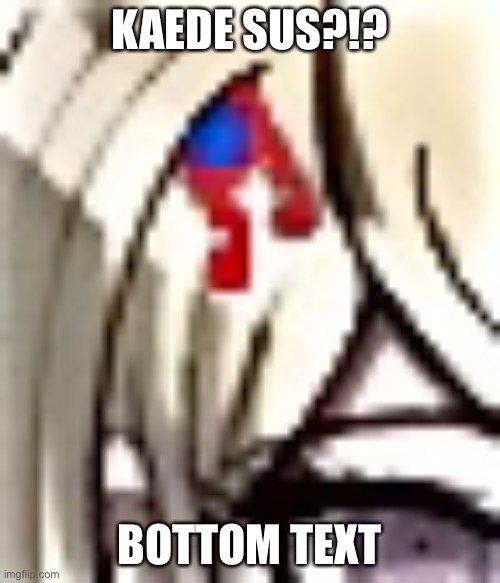 KAEDE SUS?!? BOTTOM TEXT | made w/ Imgflip meme maker