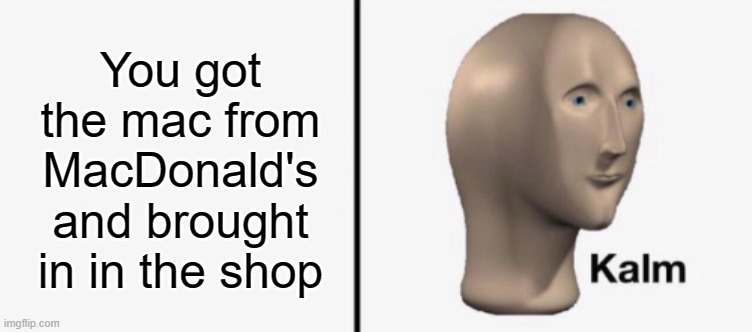 You got the mac from MacDonald's and brought in in the shop | made w/ Imgflip meme maker
