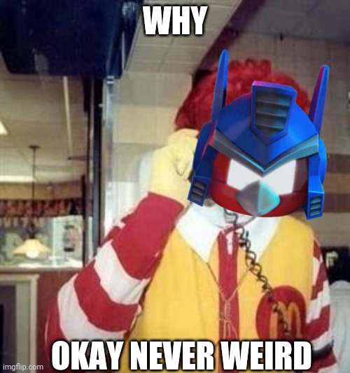 How It | WHY; OKAY NEVER WEIRD | image tagged in optimus prime | made w/ Imgflip meme maker