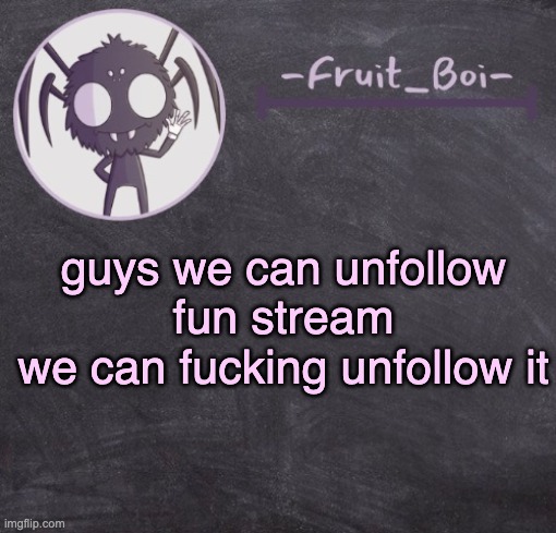 crazy shit | guys we can unfollow fun stream
we can fucking unfollow it | image tagged in t e m p l a t e | made w/ Imgflip meme maker