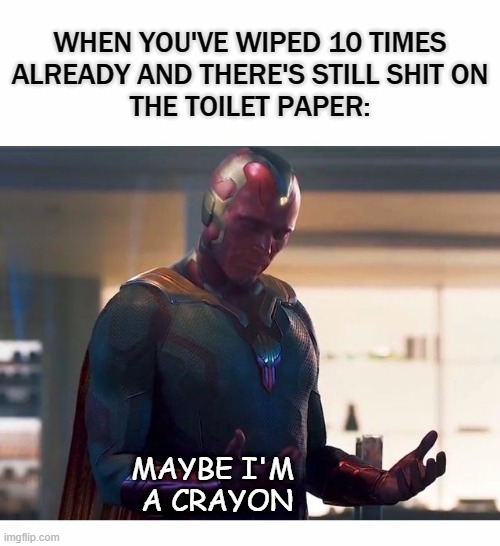 vision crayon | WHEN YOU'VE WIPED 10 TIMES
ALREADY AND THERE'S STILL SHIT ON
THE TOILET PAPER:; MAYBE I'M 
A CRAYON | image tagged in wandavision,crayon | made w/ Imgflip meme maker