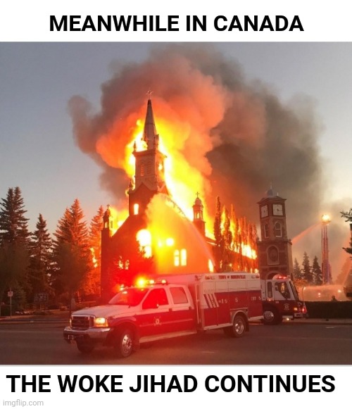 Every day more churches are burned down or vandalized in Canada | MEANWHILE IN CANADA; THE WOKE JIHAD CONTINUES | image tagged in meanwhile in canada,arson,church,woke,jihad | made w/ Imgflip meme maker