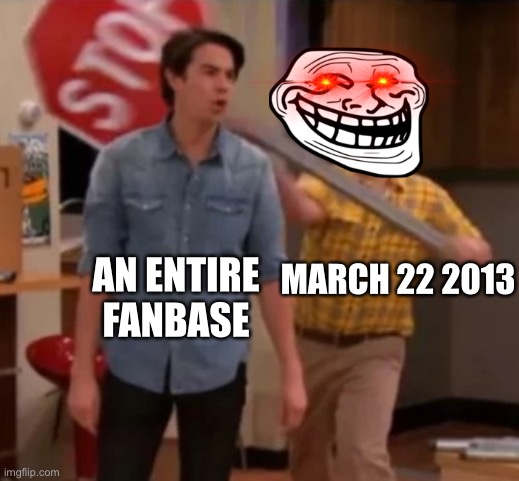 Don’t worry they are back together | MARCH 22 2013; AN ENTIRE FANBASE | image tagged in gibby hitting spencer with a stop sign | made w/ Imgflip meme maker