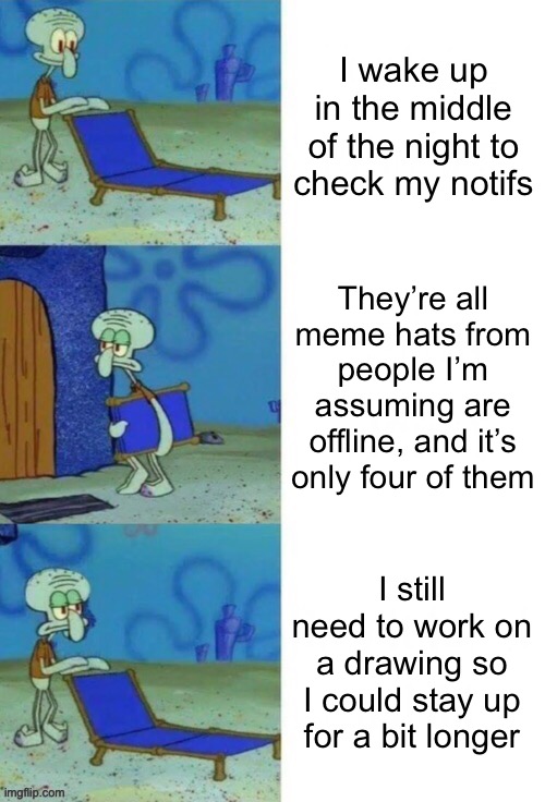 *Chats | I wake up in the middle of the night to check my notifs; They’re all meme hats from people I’m assuming are offline, and it’s only four of them; I still need to work on a drawing so I could stay up for a bit longer | image tagged in squidward chair 3 panel | made w/ Imgflip meme maker