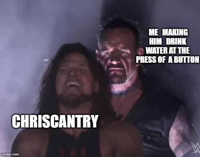 undertaker | ME   MAKING HIM   DRINK WATER AT THE PRESS OF  A BUTTON; CHRISCANTRY | image tagged in undertaker | made w/ Imgflip meme maker