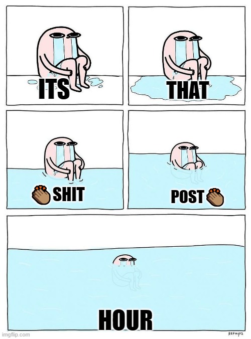 Ketnipz crying | THAT; ITS; 👏🏽SHIT; POST👏🏽; HOUR | image tagged in ketnipz crying | made w/ Imgflip meme maker