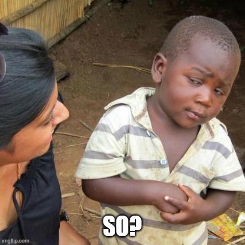 Third World Skeptical Kid Meme | SO? | image tagged in memes,third world skeptical kid | made w/ Imgflip meme maker