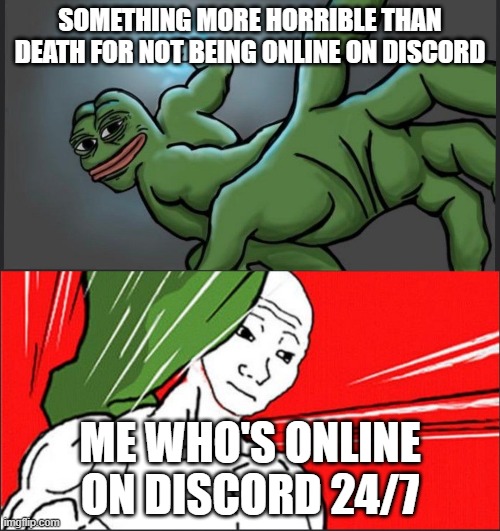 Discord Meme | SOMETHING MORE HORRIBLE THAN DEATH FOR NOT BEING ONLINE ON DISCORD; ME WHO'S ONLINE ON DISCORD 24/7 | image tagged in pepe punch wojack dodge | made w/ Imgflip meme maker