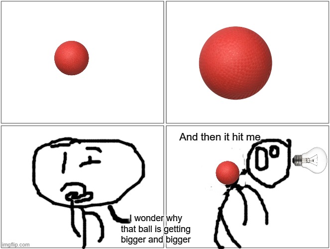 comic | And then it hit me; I wonder why that ball is getting bigger and bigger | image tagged in memes,blank comic panel 2x2 | made w/ Imgflip meme maker