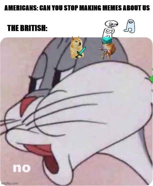 doggo no ah amogus | AMERICANS: CAN YOU STOP MAKING MEMES ABOUT US; THE BRITISH: | image tagged in bugs bunny no,lol,meme,memes,funny,funny memes | made w/ Imgflip meme maker