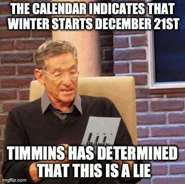 Maury Lie Detector Meme | THE CALENDAR INDICATES THAT WINTER STARTS DECEMBER 21ST TIMMINS HAS DETERMINED THAT THIS IS A LIE | image tagged in maury  | made w/ Imgflip meme maker