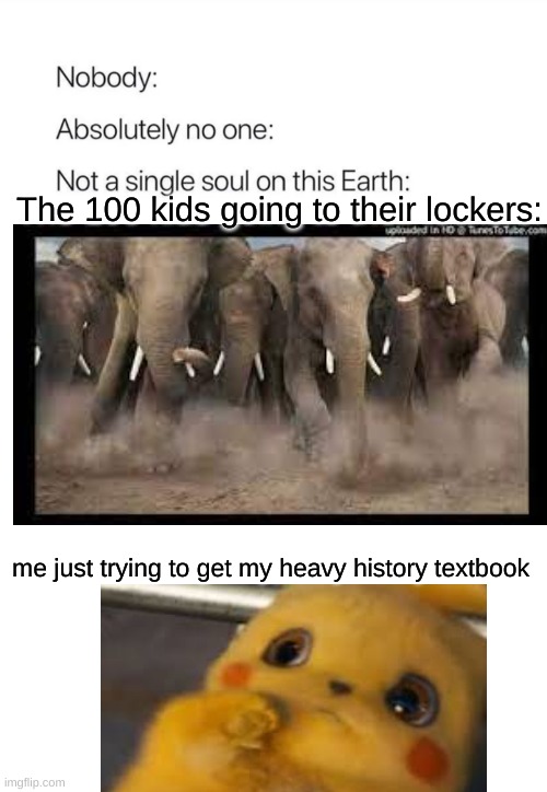 Nobody:, Absolutely no one: |  The 100 kids going to their lockers:; me just trying to get my heavy history textbook | image tagged in nobody absolutely no one | made w/ Imgflip meme maker