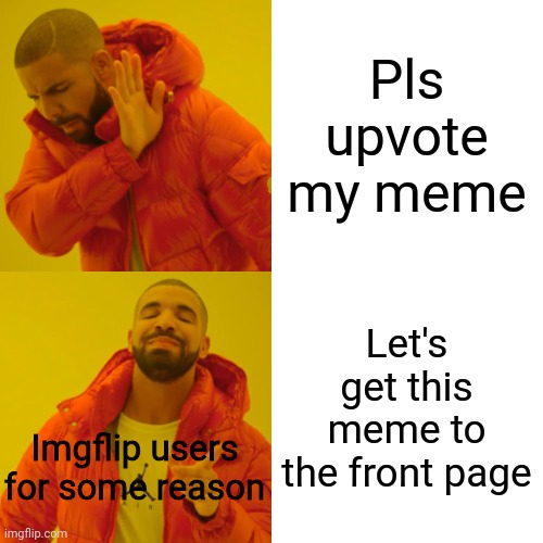 Move back to this tab NOW | Pls upvote my meme; Let's get this meme to the front page; Imgflip users for some reason | image tagged in memes,drake hotline bling | made w/ Imgflip meme maker