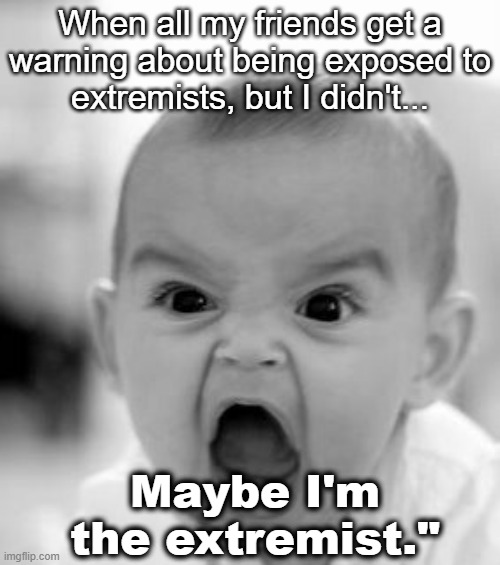 baby extreme | When all my friends get a
warning about being exposed to
extremists, but I didn't... Maybe I'm the extremist." | image tagged in memes,angry baby | made w/ Imgflip meme maker