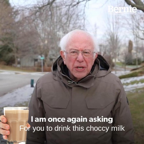 ChoccyMilk | For you to drink this choccy milk | image tagged in memes,bernie i am once again asking for your support | made w/ Imgflip meme maker
