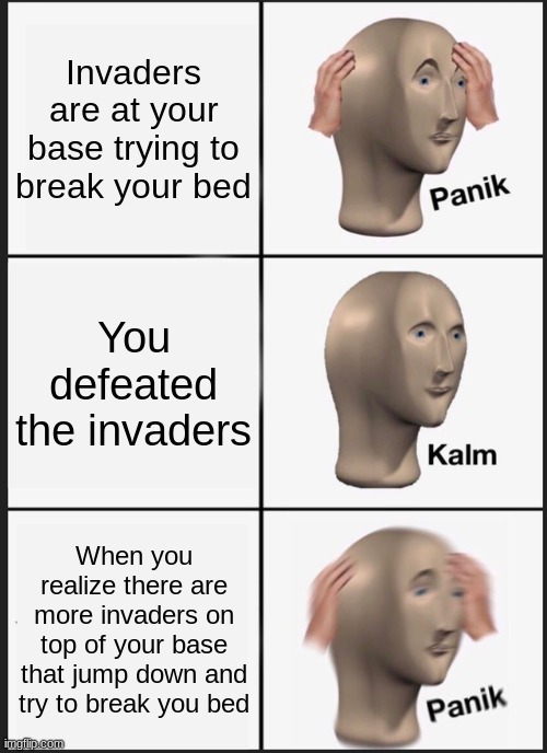 Bedwars unlucky | Invaders are at your base trying to break your bed; You defeated the invaders; When you realize there are more invaders on top of your base that jump down and try to break you bed | image tagged in memes,panik kalm panik,minecraft | made w/ Imgflip meme maker