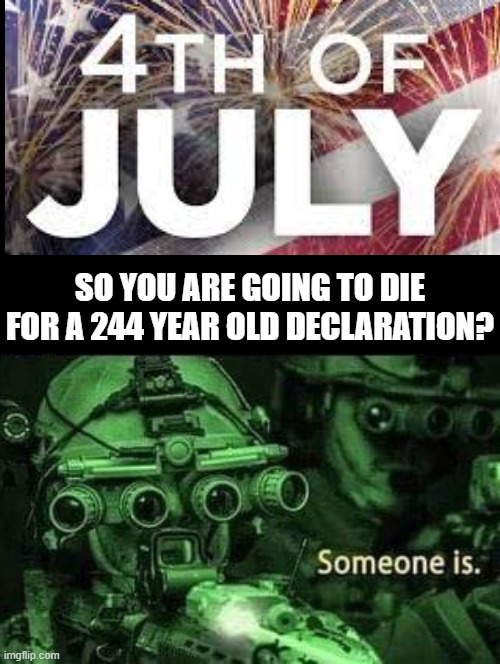 So you are going to die for a 244 year old Declaration? Someone is! | SO YOU ARE GOING TO DIE FOR A 244 YEAR OLD DECLARATION? | image tagged in declaration of independence | made w/ Imgflip meme maker